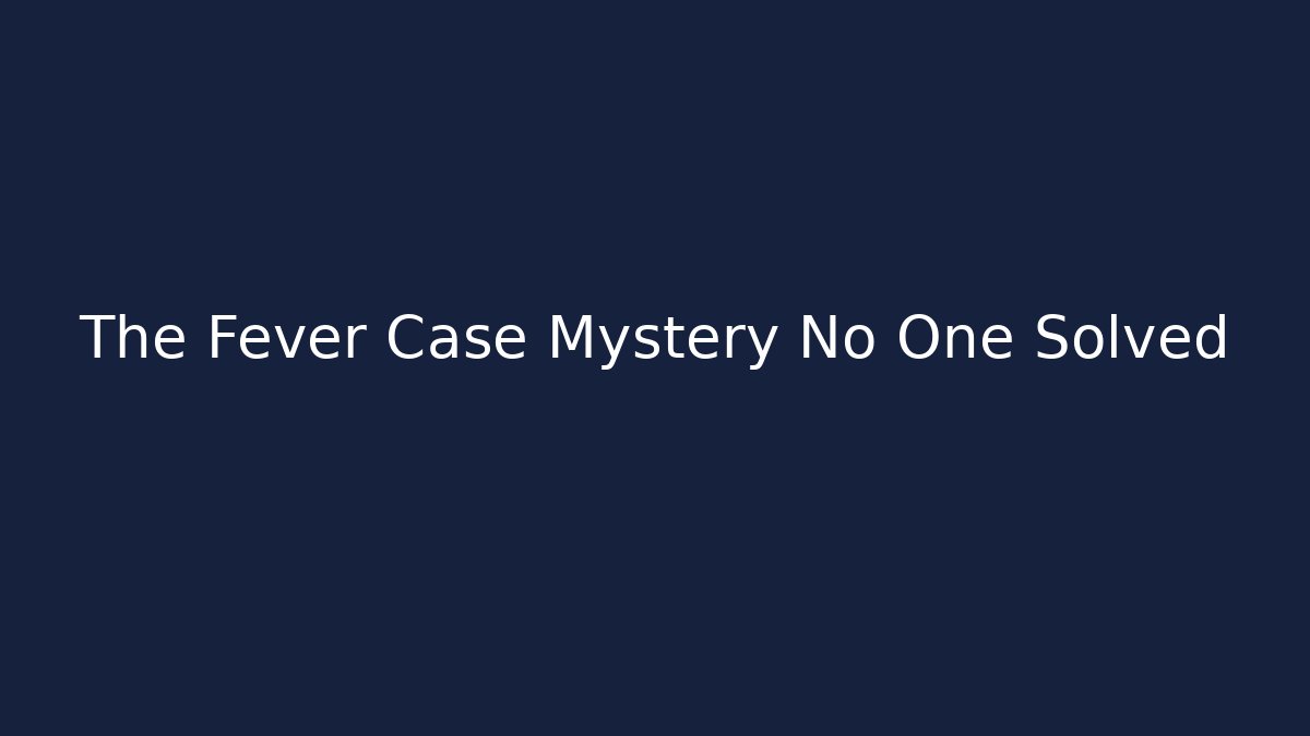The Fever Case Mystery No One Solved