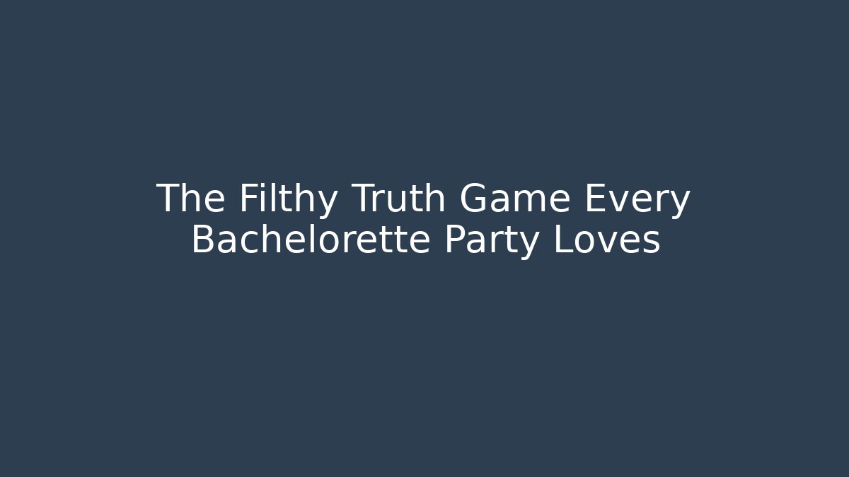 The Filthy Truth Game Every Bachelorette Party Loves