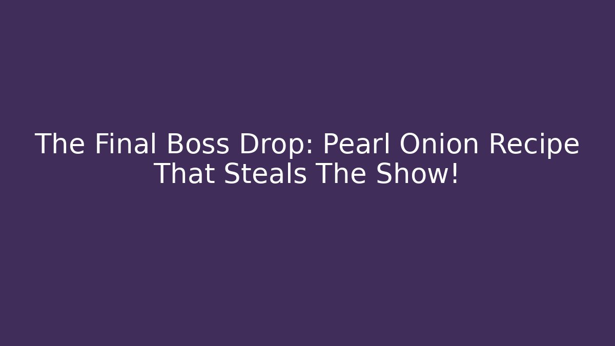 The Final Boss Drop: Pearl Onion Recipe That Steals The Show!