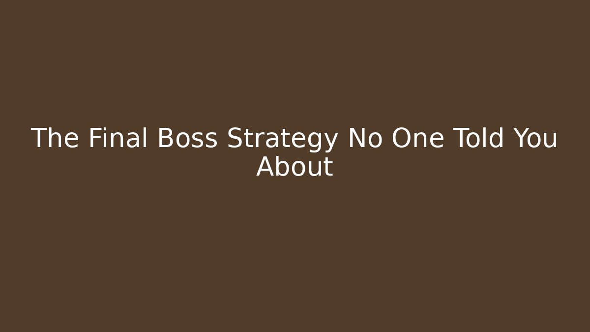 The Final Boss Strategy No One Told You About