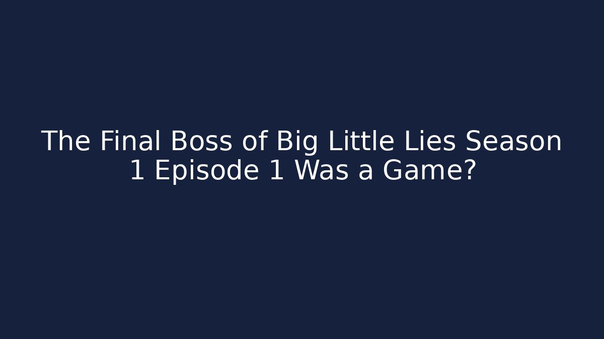 The Final Boss of Big Little Lies Season 1 Episode 1 Was a Game?