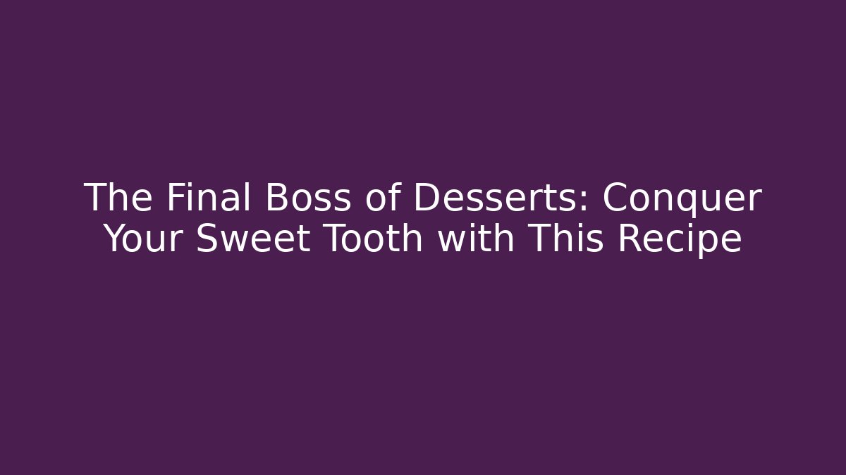 The Final Boss of Desserts: Conquer Your Sweet Tooth with This Recipe