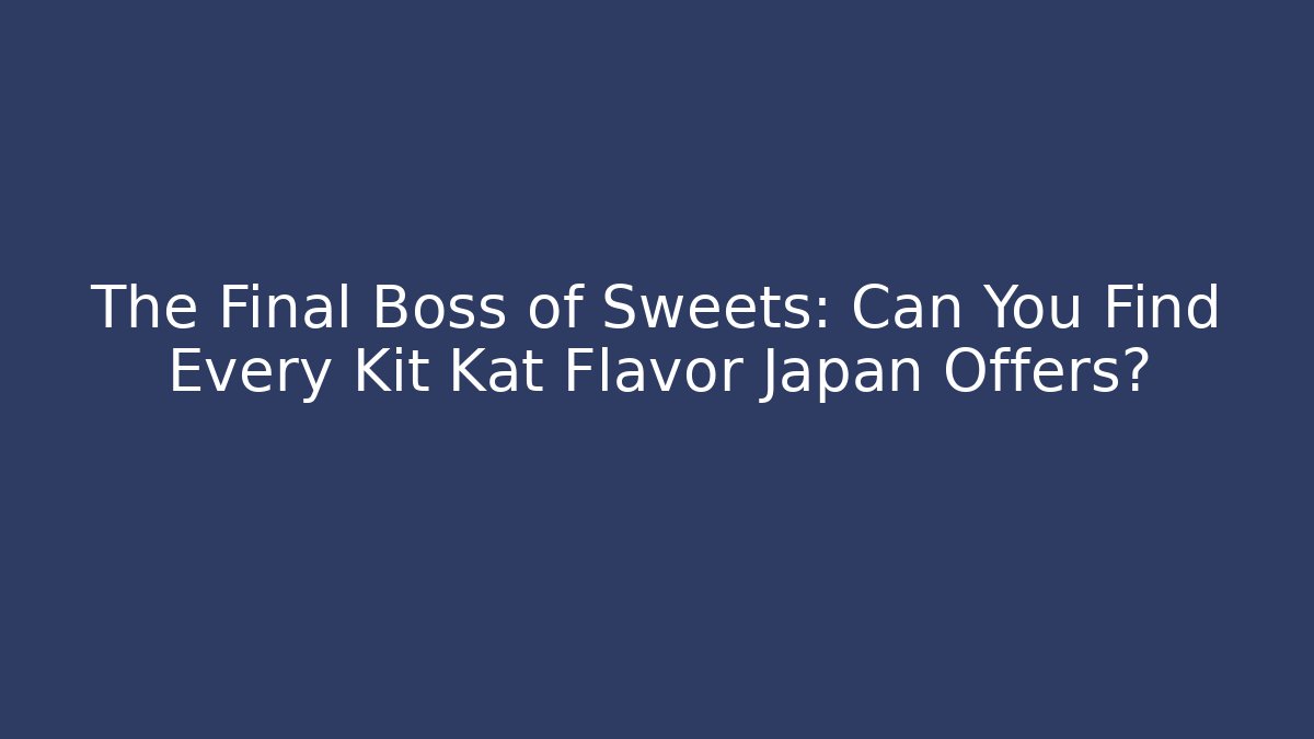 The Final Boss of Sweets: Can You Find Every Kit Kat Flavor Japan Offers?