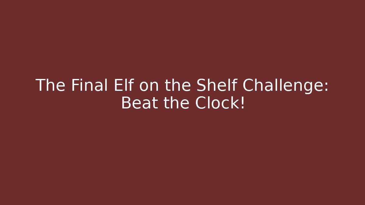The Final Elf on the Shelf Challenge: Beat the Clock!
