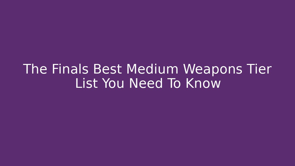 The Finals Best Medium Weapons Tier List You Need To Know