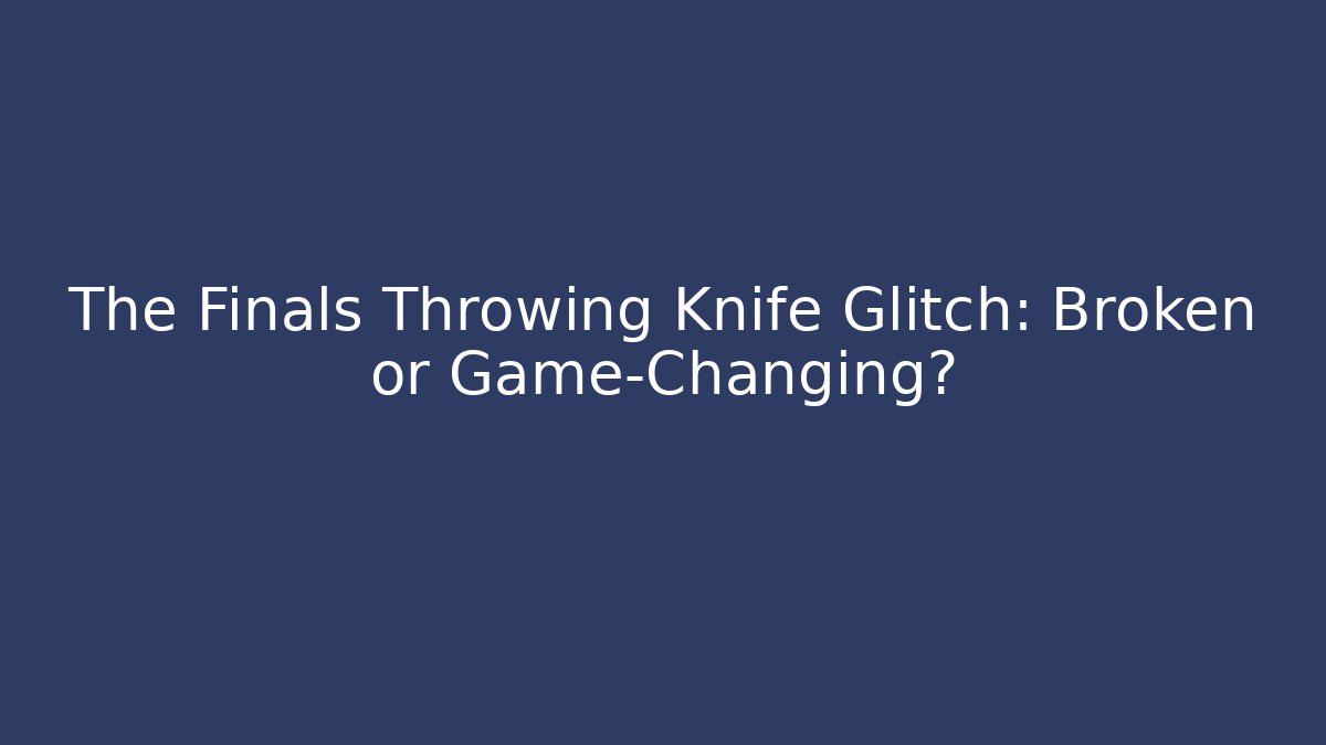 The Finals Throwing Knife Glitch: Broken or Game-Changing? - NADclinic