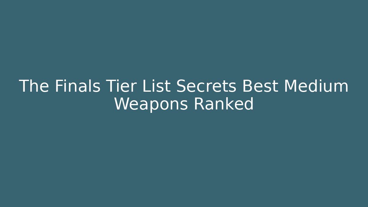 The Finals Tier List Secrets Best Medium Weapons Ranked