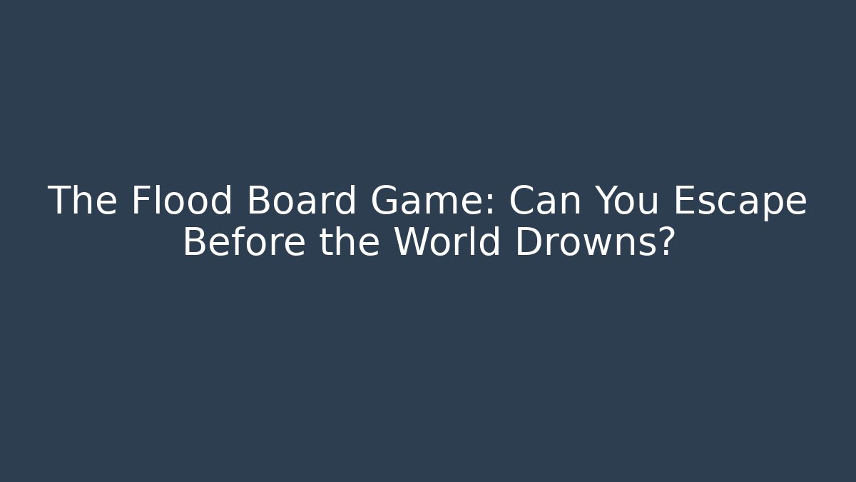 The Flood Board Game: Can You Escape Before the World Drowns?