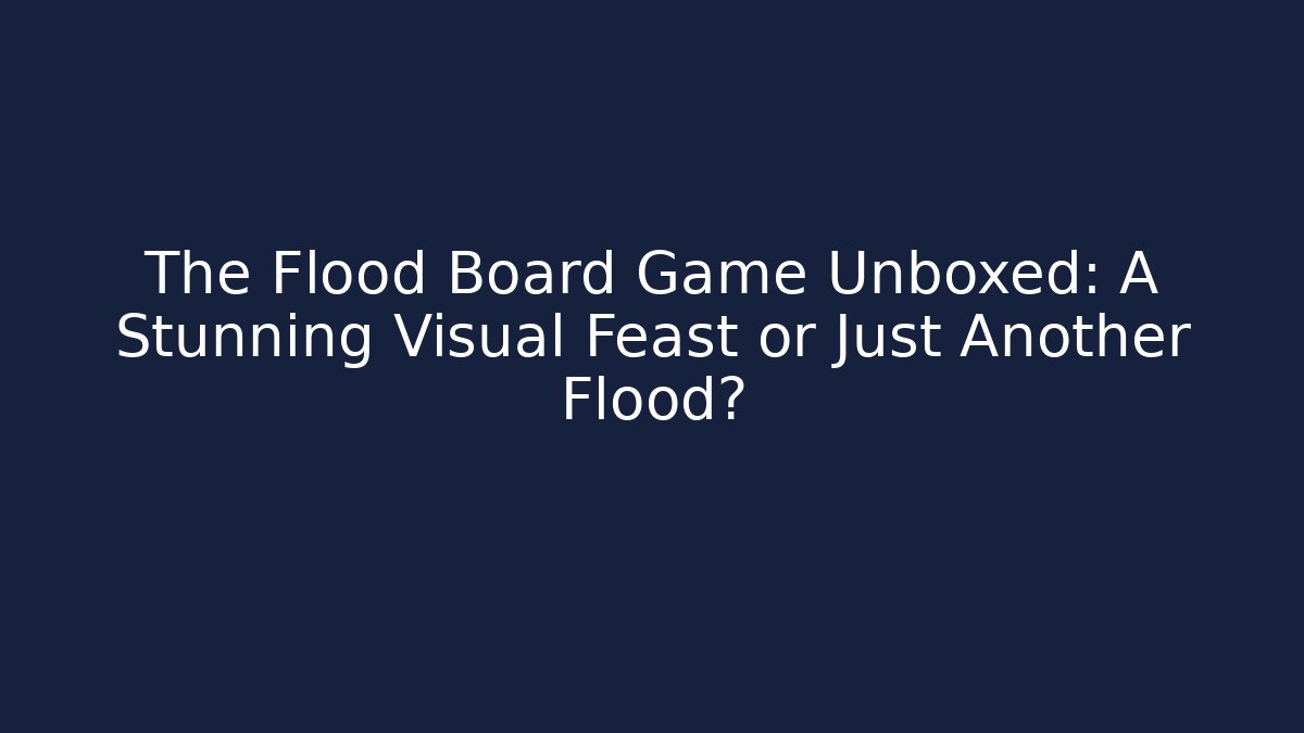 The Flood Board Game Unboxed: A Stunning Visual Feast or Just Another Flood?