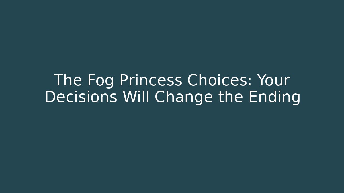 The Fog Princess Choices: Your Decisions Will Change the Ending