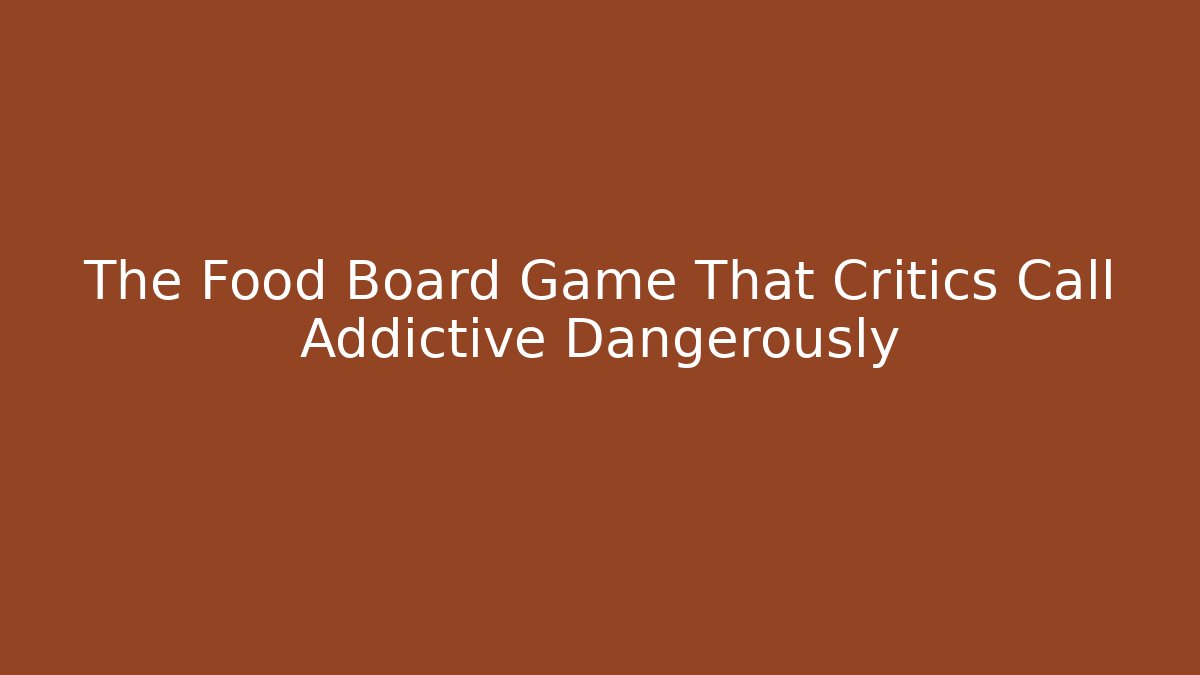 The Food Board Game That Critics Call Addictive Dangerously