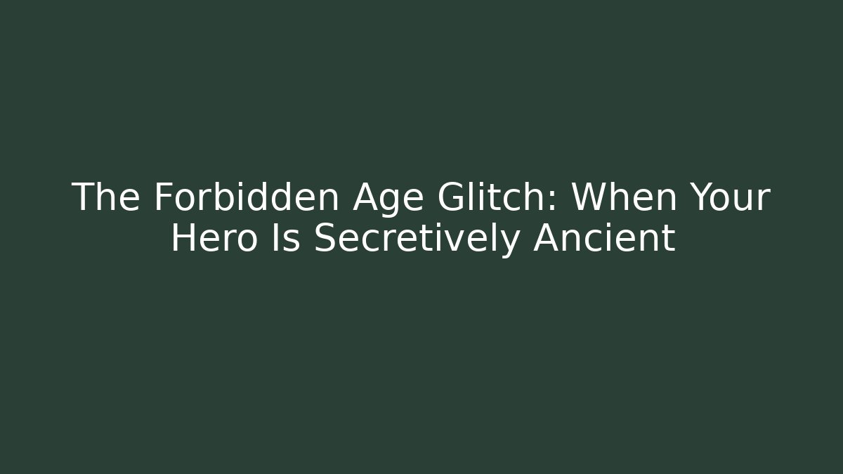 The Forbidden Age Glitch: When Your Hero Is Secretively Ancient