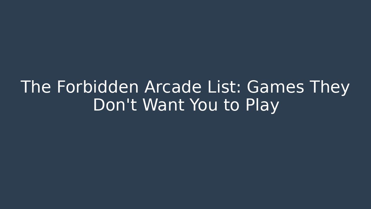 The Forbidden Arcade List: Games They Don't Want You to Play
