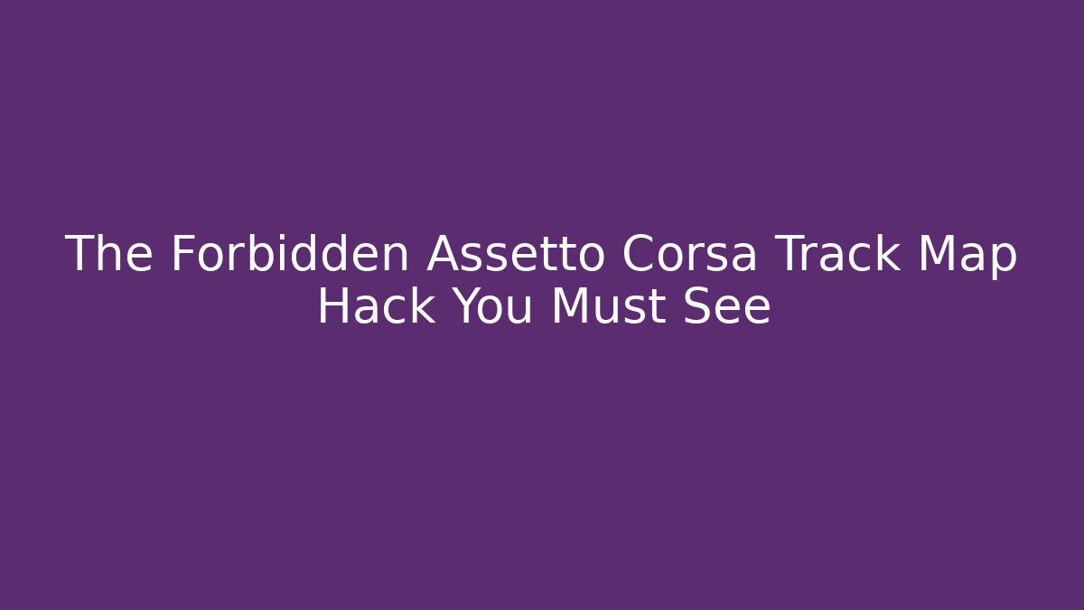 The Forbidden Assetto Corsa Track Map Hack You Must See - NADclinic