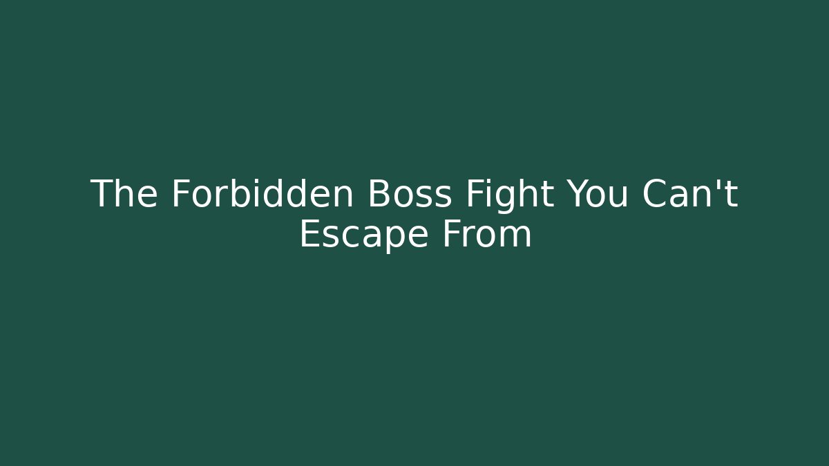 The Forbidden Boss Fight You Can't Escape From