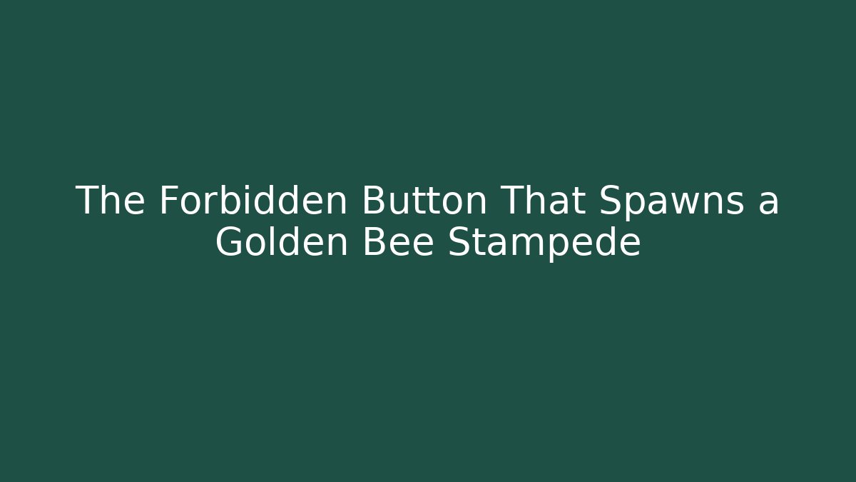 The Forbidden Button That Spawns a Golden Bee Stampede