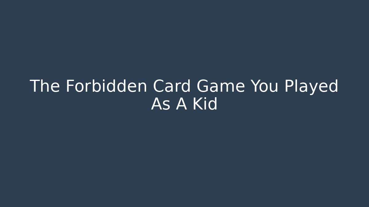 The Forbidden Card Game You Played As A Kid