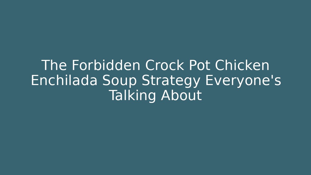 The Forbidden Crock Pot Chicken Enchilada Soup Strategy Everyone's Talking About