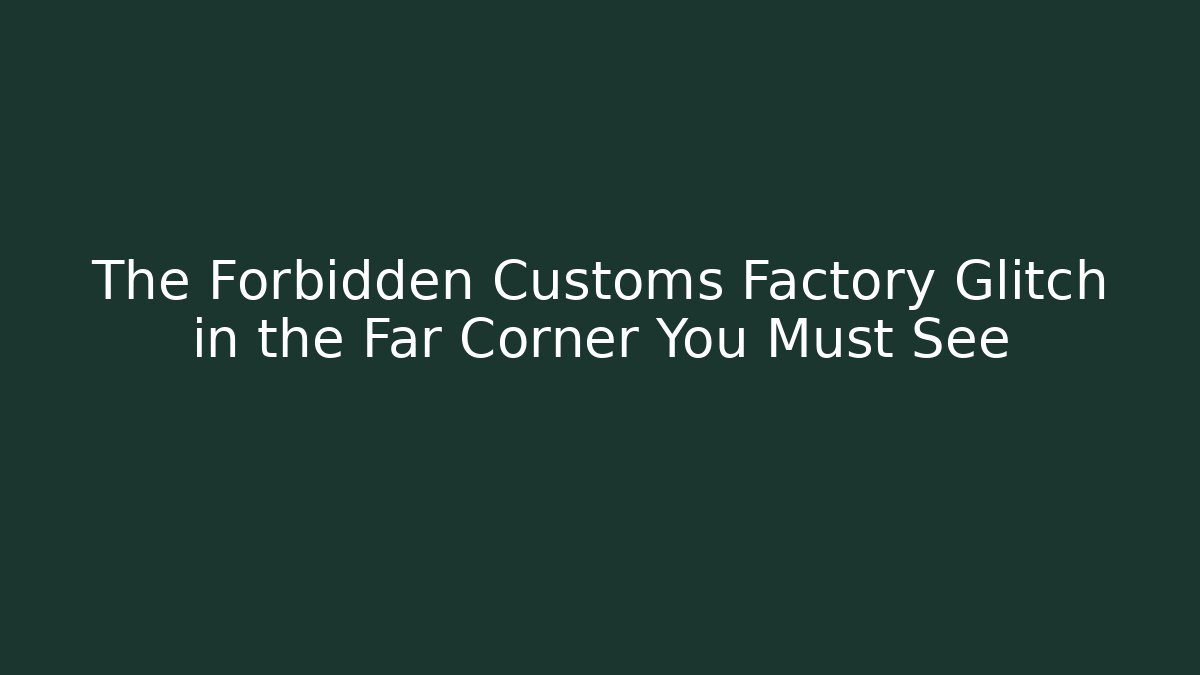 The Forbidden Customs Factory Glitch in the Far Corner You Must See