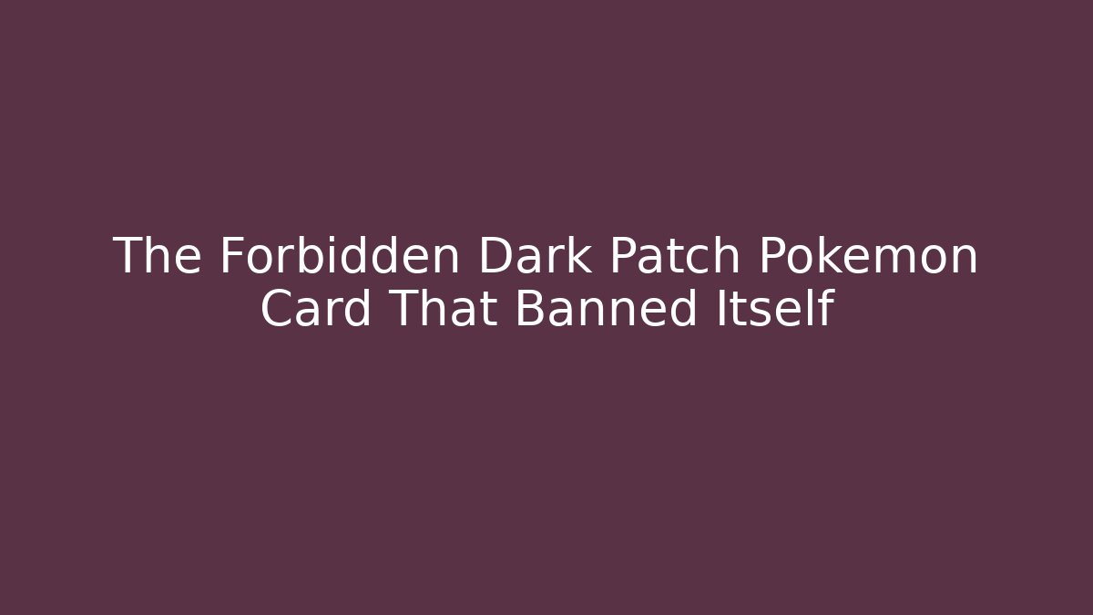 The Forbidden Dark Patch Pokémon Card That Banned Itself