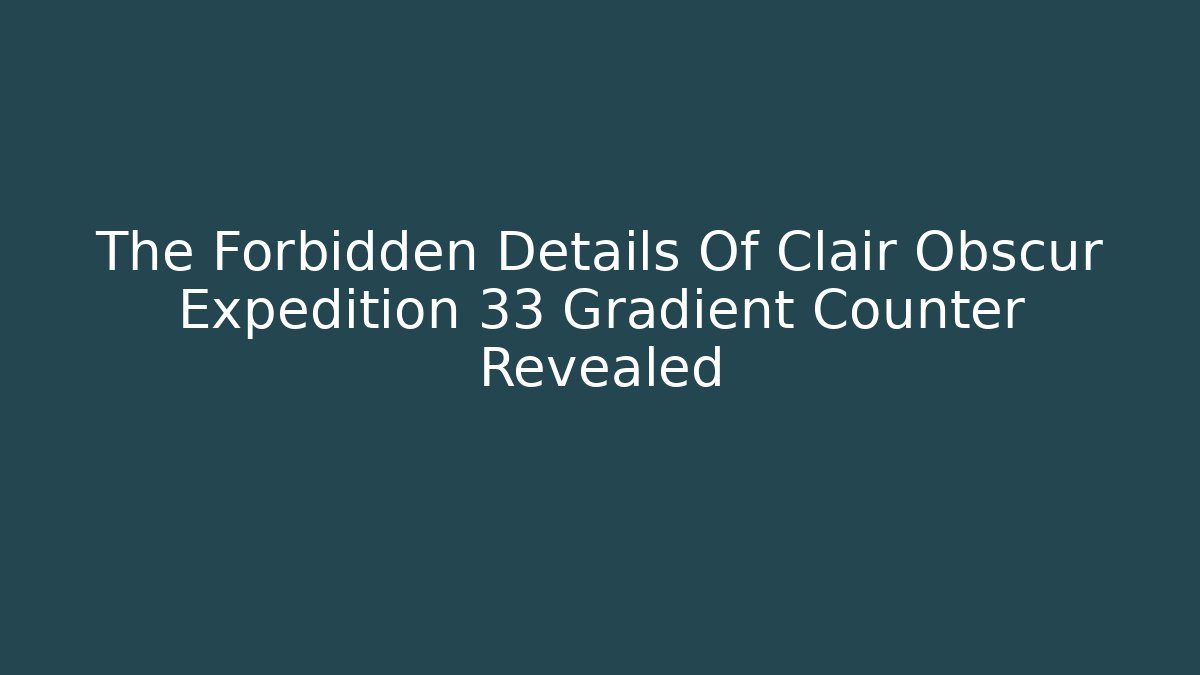 The Forbidden Details Of Clair Obscur Expedition 33 Gradient Counter Revealed