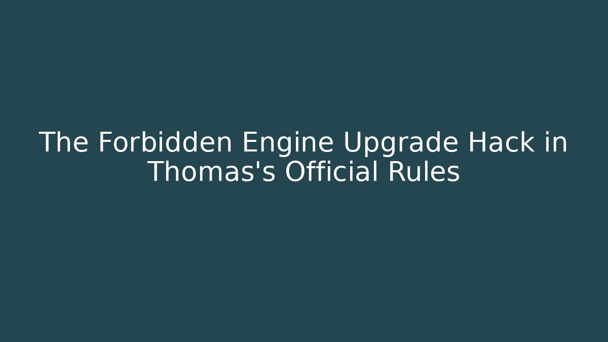 The Forbidden Engine Upgrade Hack in Thomas’s Official Rules