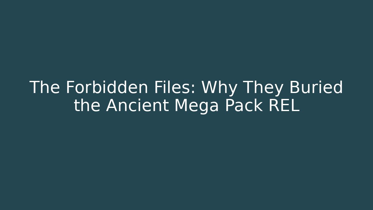 The Forbidden Files: Why They Buried the Ancient Mega Pack REL
