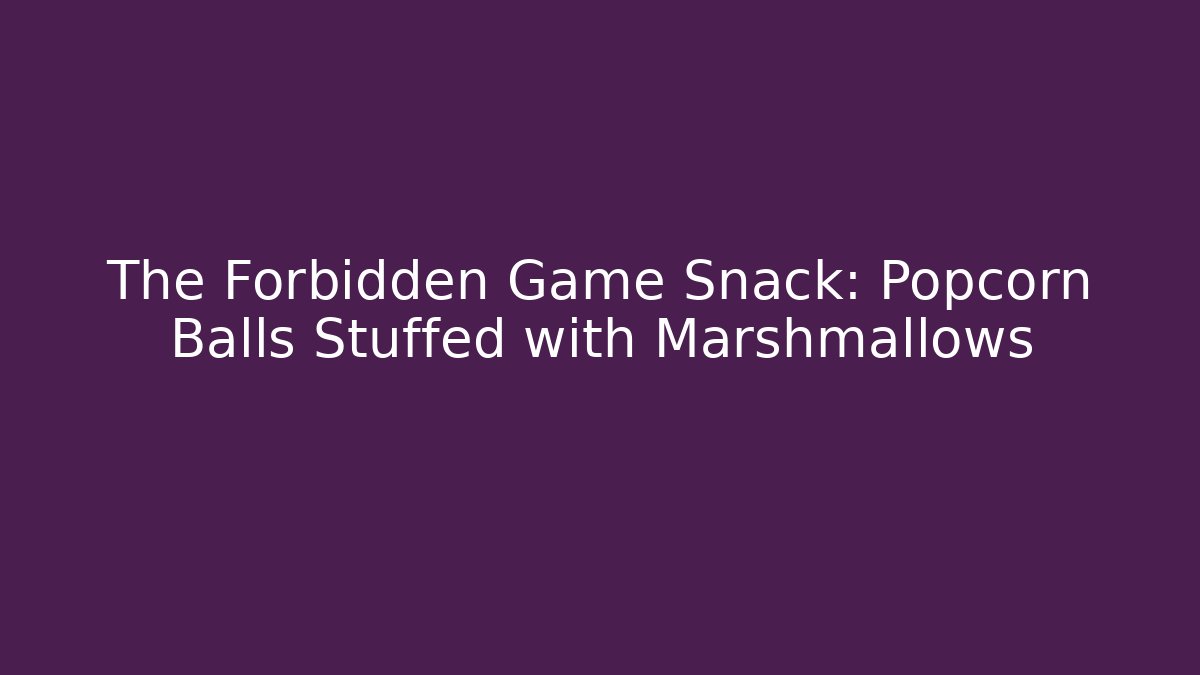 The Forbidden Game Snack: Popcorn Balls Stuffed with Marshmallows