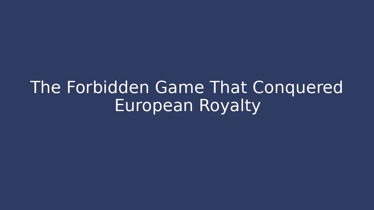 The Forbidden Game That Conquered European Royalty