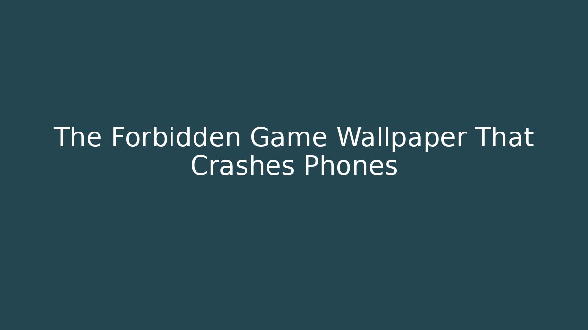 The Forbidden Game Wallpaper That Crashes Phones