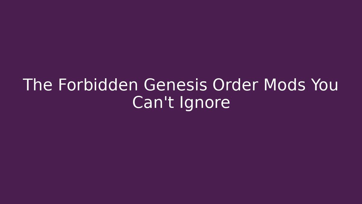 The Forbidden Genesis Order Mods You Can't Ignore