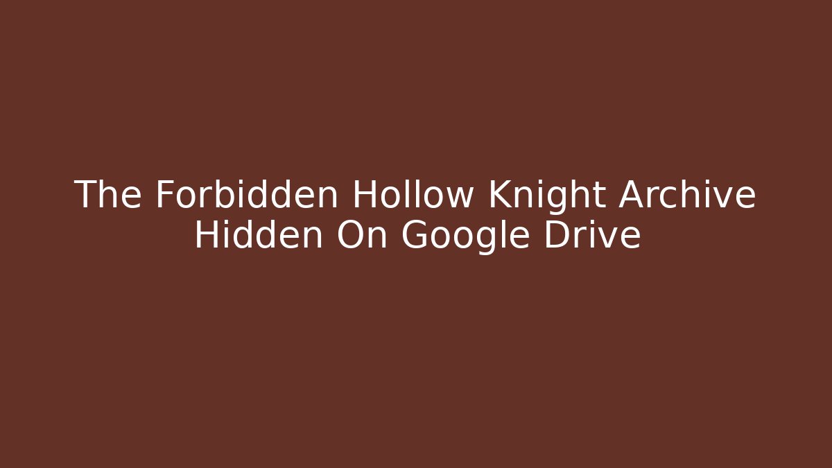 The Forbidden Hollow Knight Archive Hidden On Google Drive - NADclinic