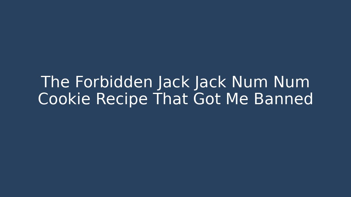 The Forbidden Jack Jack Num Num Cookie Recipe That Got Me Banned