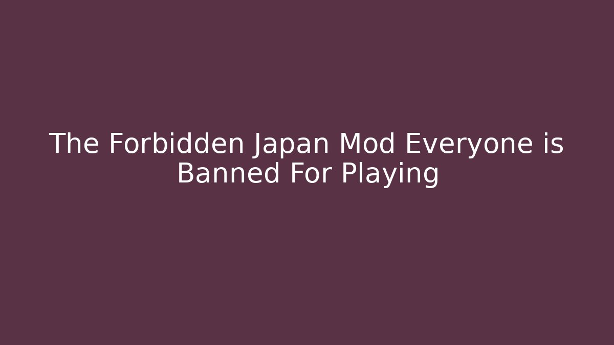 The Forbidden Japan Mod Everyone is Banned For Playing