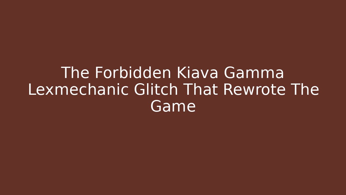 The Forbidden Kiava Gamma Lexmechanic Glitch That Rewrote The Game