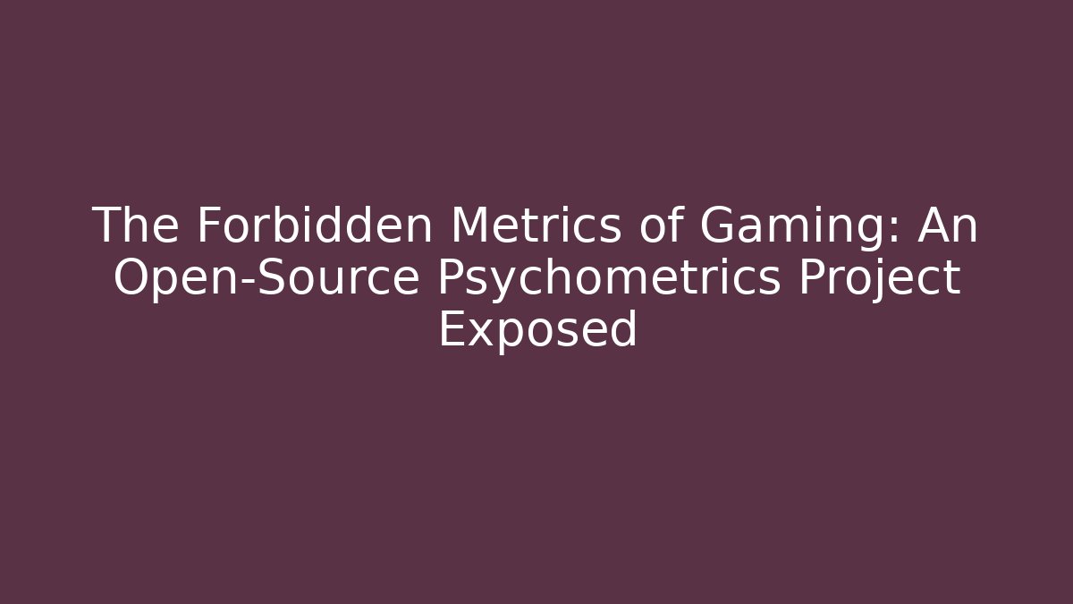 The Forbidden Metrics of Gaming: An Open-Source Psychometrics Project Exposed