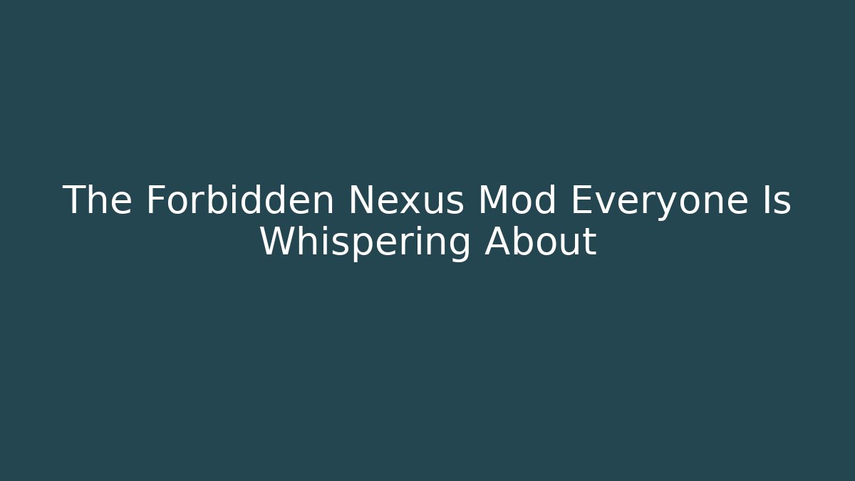 The Forbidden Nexus Mod Everyone Is Whispering About - NADclinic
