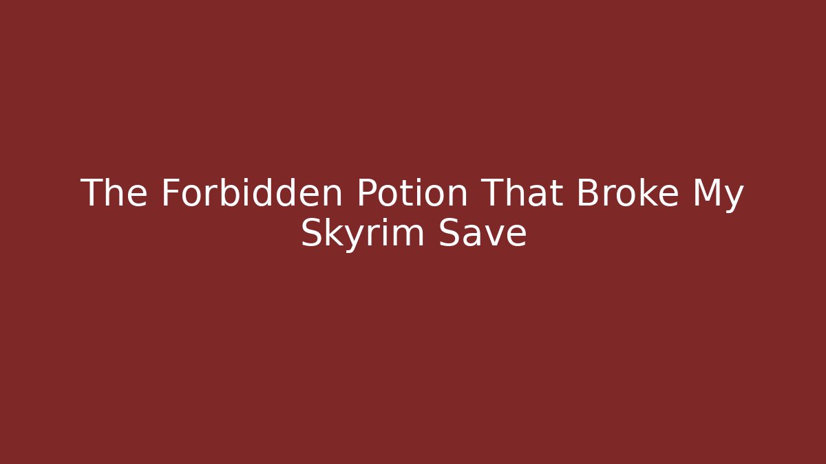 The Forbidden Potion That Broke My Skyrim Save