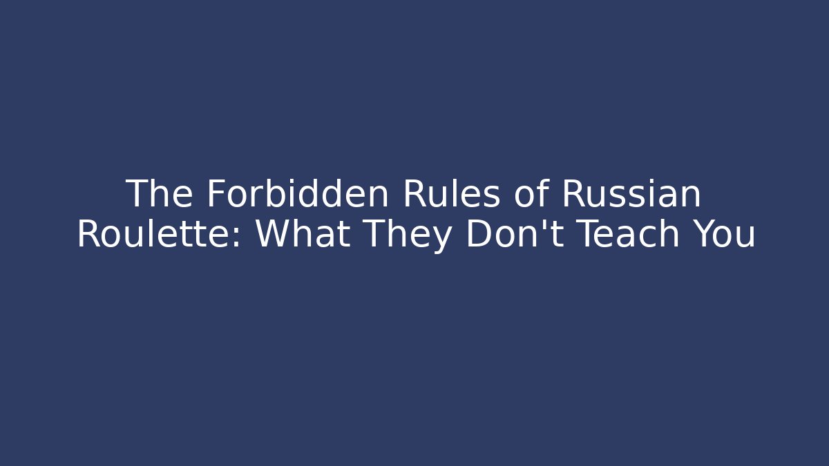 The Forbidden Rules of Russian Roulette: What They Don’t Teach You
