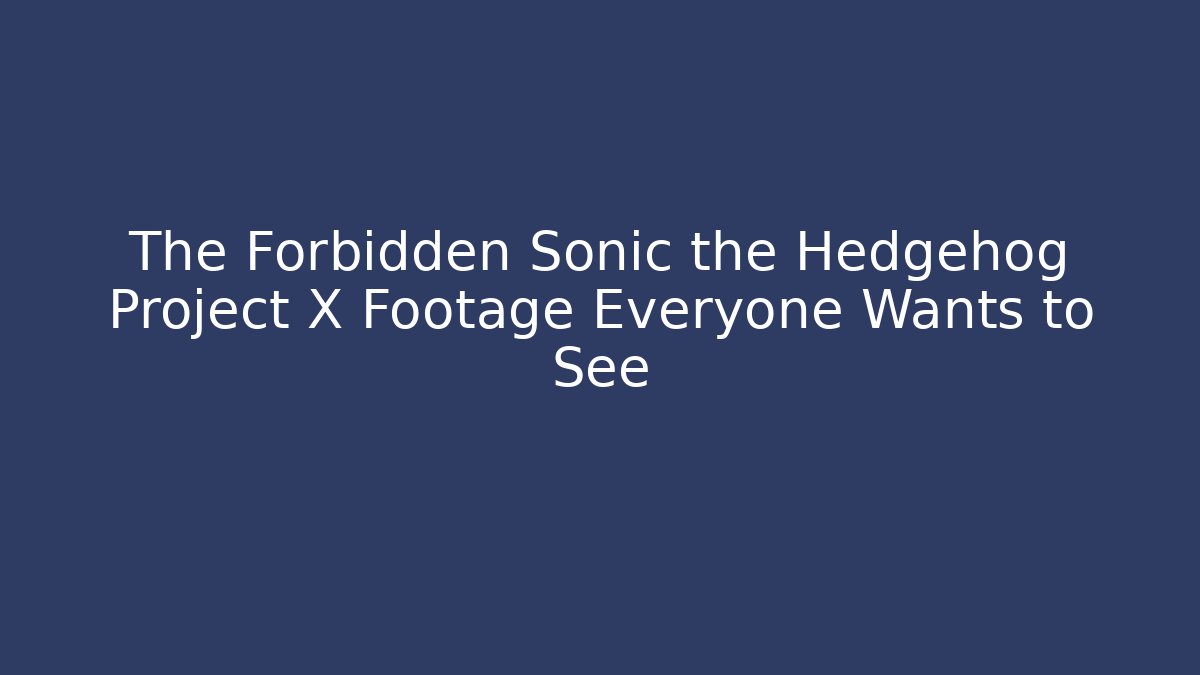 The Forbidden Sonic the Hedgehog Project X Footage Everyone Wants to See