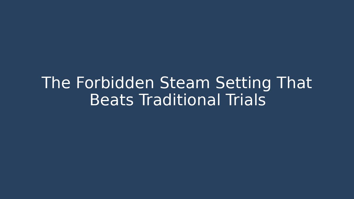 The Forbidden Steam Setting That Beats Traditional Trials