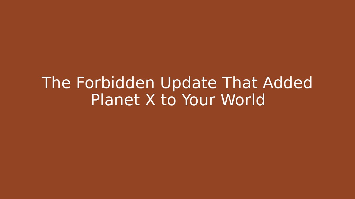 The Forbidden Update That Added Planet X to Your World