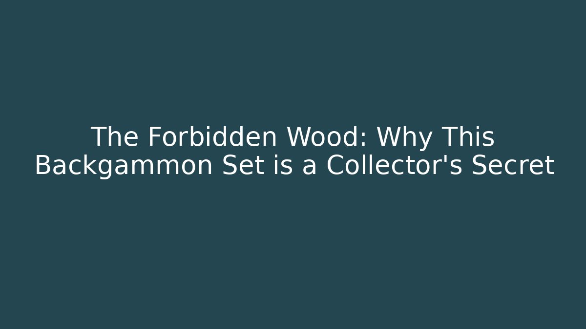 The Forbidden Wood: Why This Backgammon Set is a Collector's Secret
