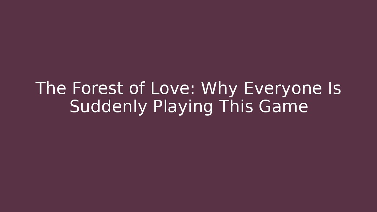 The Forest of Love: Why Everyone Is Suddenly Playing This Game