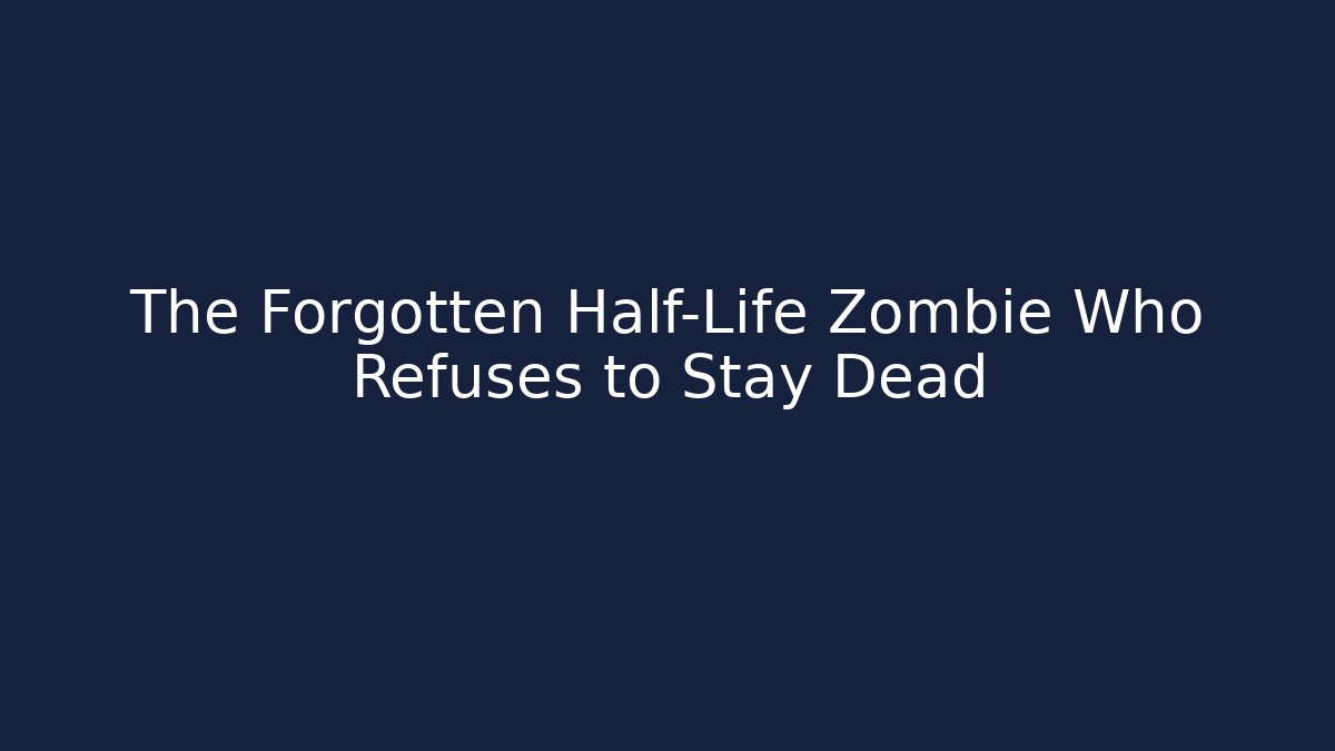 The Forgotten Half-Life Zombie Who Refuses to Stay Dead