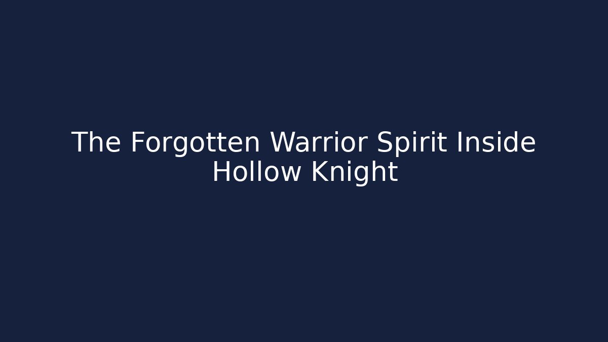 The Forgotten Warrior Spirit Inside Hollow Knight