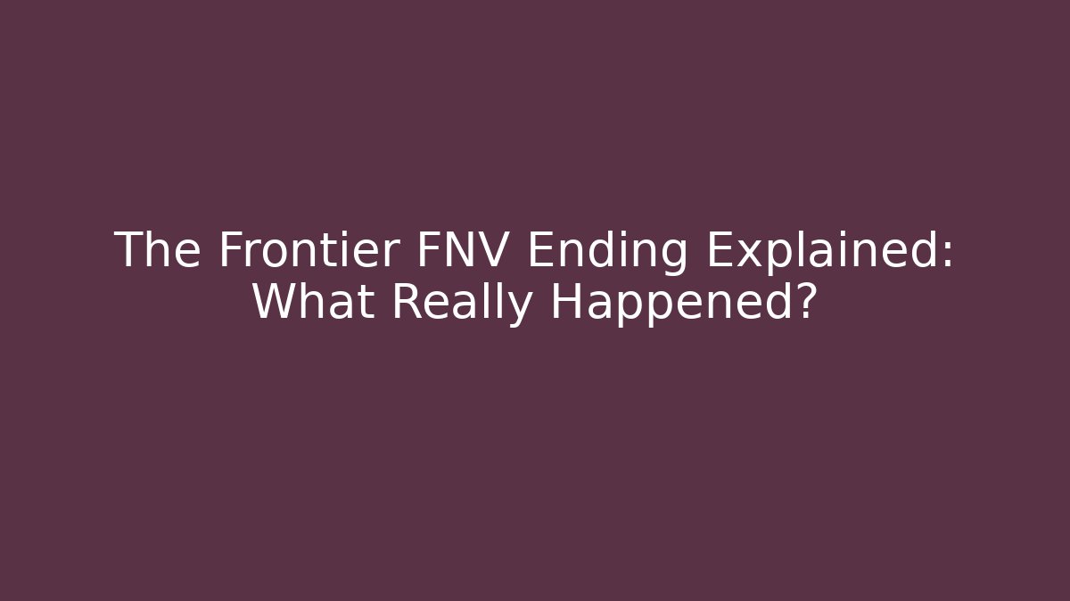 The Frontier FNV Ending Explained: What Really Happened?