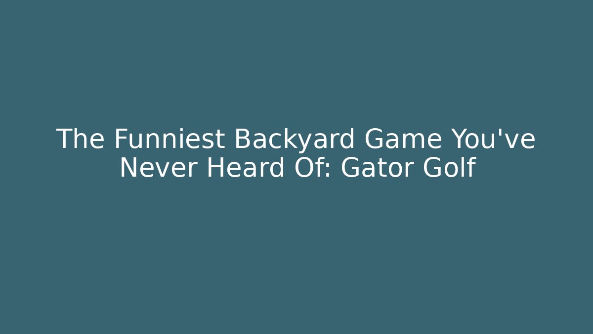 The Funniest Backyard Game You’ve Never Heard Of: Gator Golf