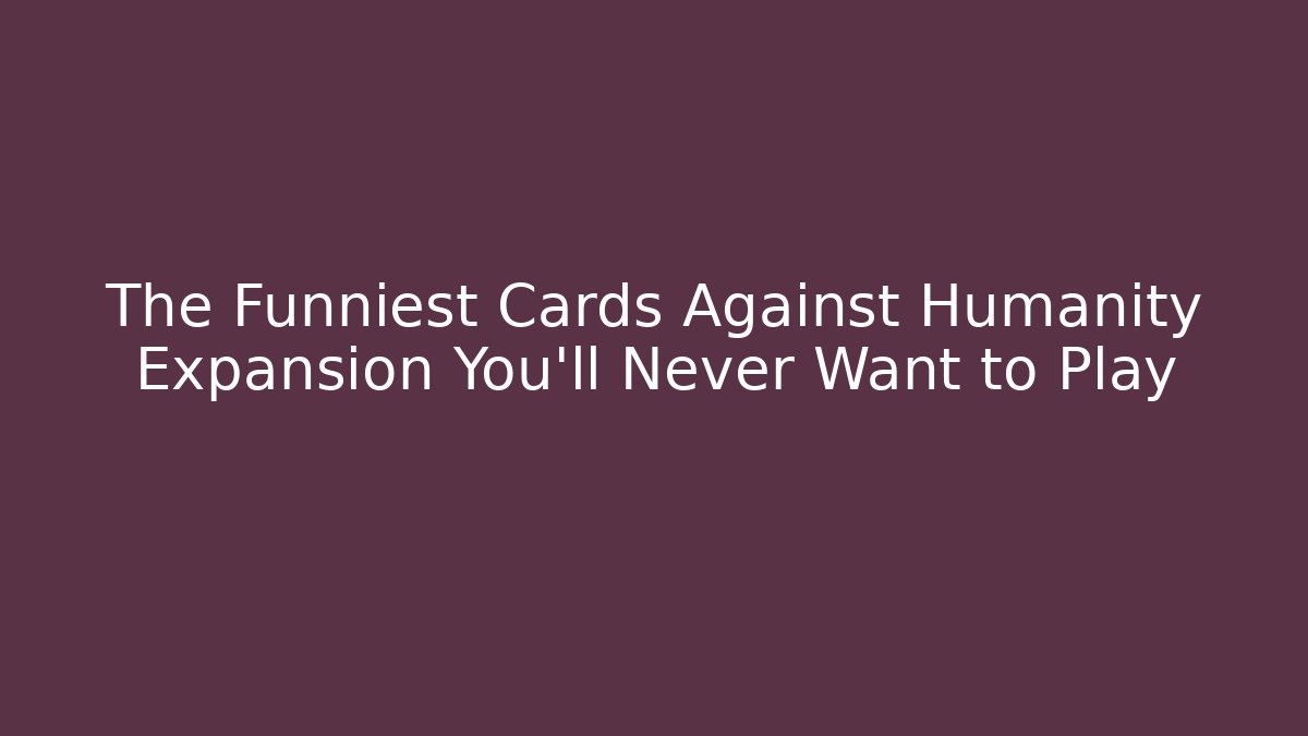 The Funniest Cards Against Humanity Expansion You'll Never Want to Play