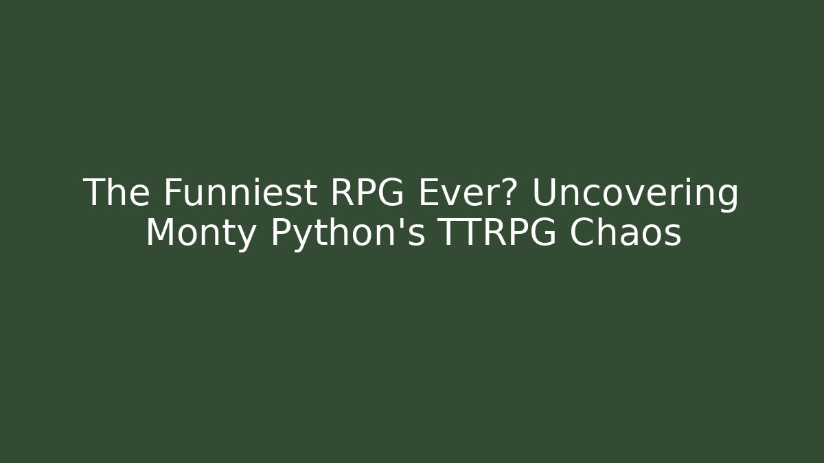 The Funniest RPG Ever? Uncovering Monty Python's TTRPG Chaos